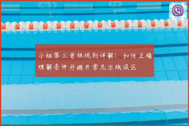 小组第三晋级规则详解：如何正确理解条件并避开常见出线误区