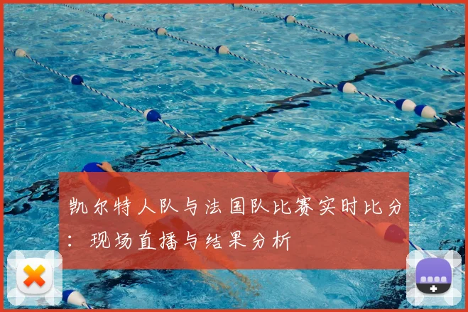 凯尔特人队与法国队比赛实时比分：现场直播与结果分析
