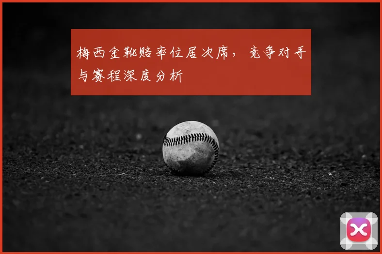 梅西金靴赔率位居次席，竞争对手与赛程深度分析