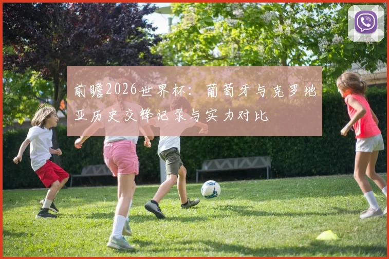 前瞻2026世界杯：葡萄牙与克罗地亚历史交锋记录与实力对比