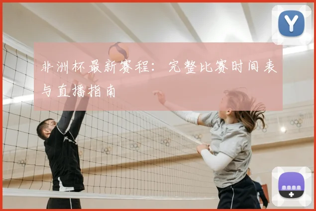 非洲杯最新赛程：完整比赛时间表与直播指南
