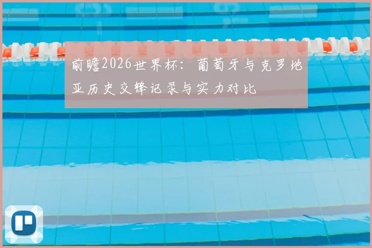 前瞻2026世界杯：葡萄牙与克罗地亚历史交锋记录与实力对比