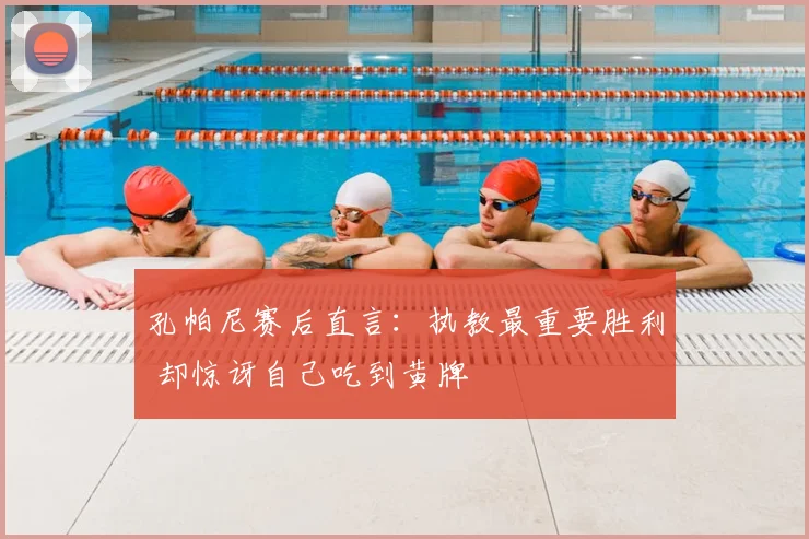 孔帕尼赛后直言：执教最重要胜利 却惊讶自己吃到黄牌